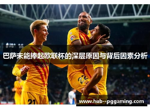巴萨未能捧起欧联杯的深层原因与背后因素分析