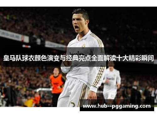 皇马队球衣颜色演变与经典亮点全面解读十大精彩瞬间