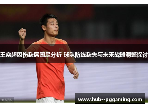 王燊超因伤缺席国足分析 球队防线缺失与未来战略调整探讨