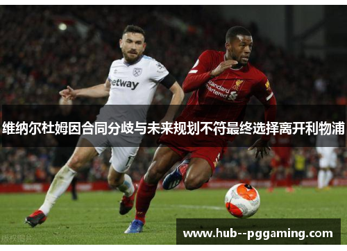 维纳尔杜姆因合同分歧与未来规划不符最终选择离开利物浦 维纳尔杜姆因合同分歧与未来规划不符最终选择离开利物浦