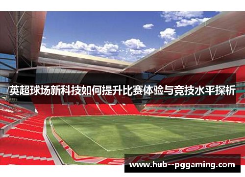 英超球场新科技如何提升比赛体验与竞技水平探析 英超球场新科技如何提升比赛体验与竞技水平探析