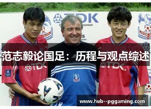 范志毅论国足:历程与观点综述 范志毅论国足:历程与观点综述