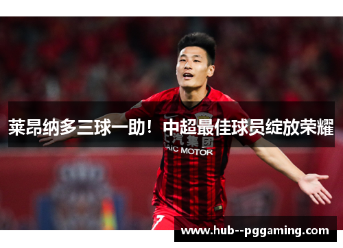 莱昂纳多三球一助！中超最佳球员绽放荣耀