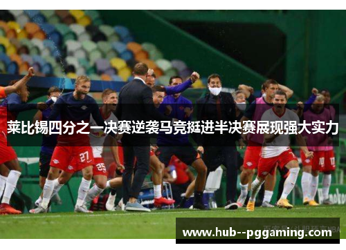 莱比锡四分之一决赛逆袭马竞挺进半决赛展现强大实力