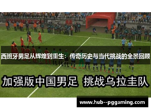 西班牙男足从辉煌到重生：传奇历史与当代挑战的全景回顾