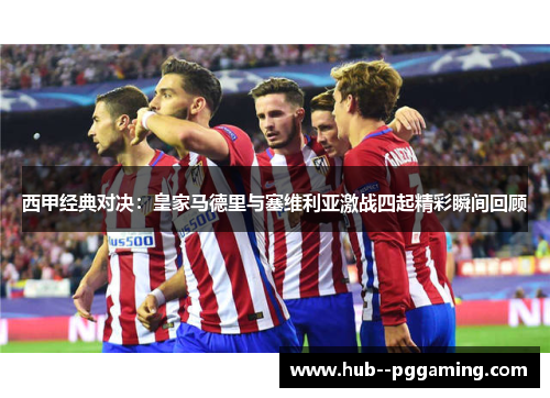 西甲经典对决：皇家马德里与塞维利亚激战四起精彩瞬间回顾