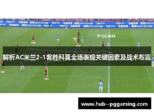 解析AC米兰2-1客胜科莫全场表现关键因素及战术布置