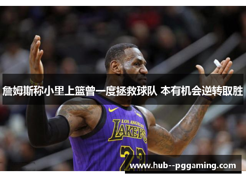 詹姆斯称小里上篮曾一度拯救球队 本有机会逆转取胜