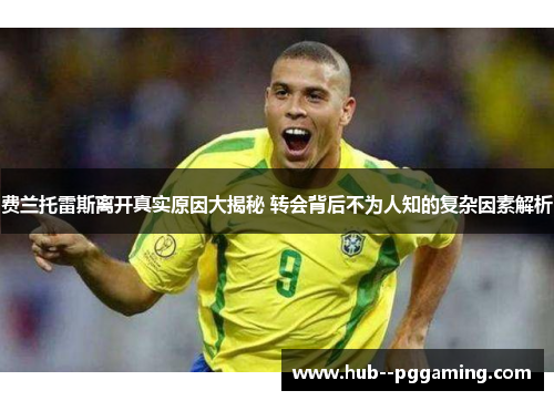 费兰托雷斯离开真实原因大揭秘 转会背后不为人知的复杂因素解析