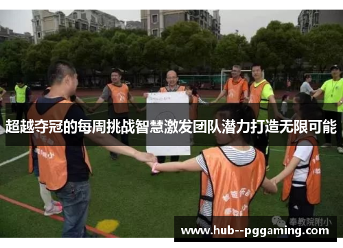 超越夺冠的每周挑战智慧激发团队潜力打造无限可能