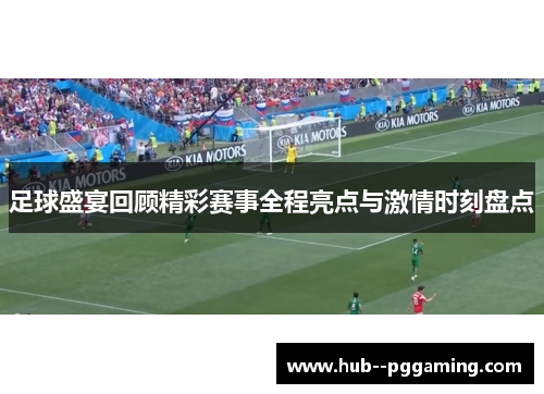 足球盛宴回顾精彩赛事全程亮点与激情时刻盘点