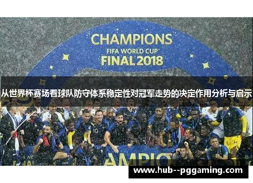 从世界杯赛场看球队防守体系稳定性对冠军走势的决定作用分析与启示