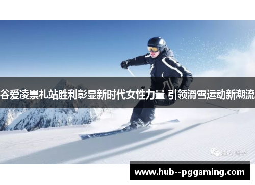 谷爱凌崇礼站胜利彰显新时代女性力量 引领滑雪运动新潮流