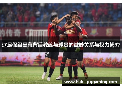 辽足保级黑幕背后教练与球员的微妙关系与权力博弈