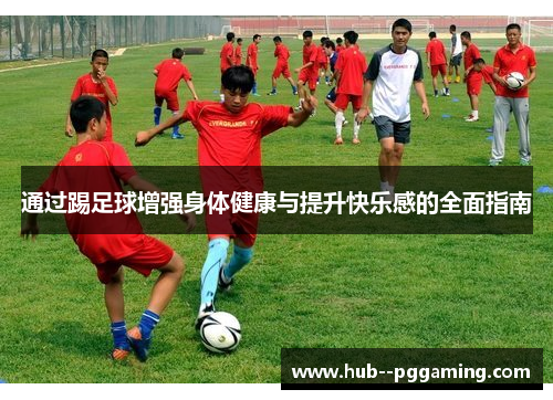 通过踢足球增强身体健康与提升快乐感的全面指南