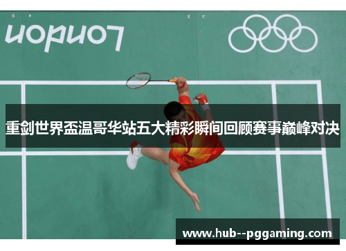 重剑世界盃温哥华站五大精彩瞬间回顾赛事巅峰对决