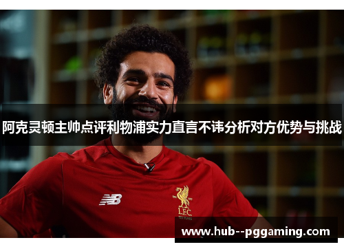 阿克灵顿主帅点评利物浦实力直言不讳分析对方优势与挑战