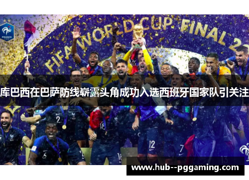 库巴西在巴萨防线崭露头角成功入选西班牙国家队引关注