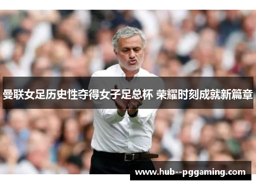 曼联女足历史性夺得女子足总杯 荣耀时刻成就新篇章 曼联女足历史性夺得女子足总杯 荣耀时刻成就新篇章