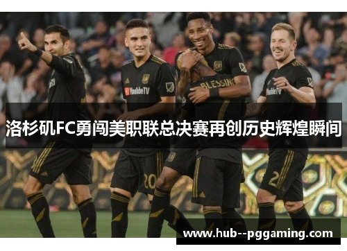 洛杉矶FC勇闯美职联总决赛再创历史辉煌瞬间