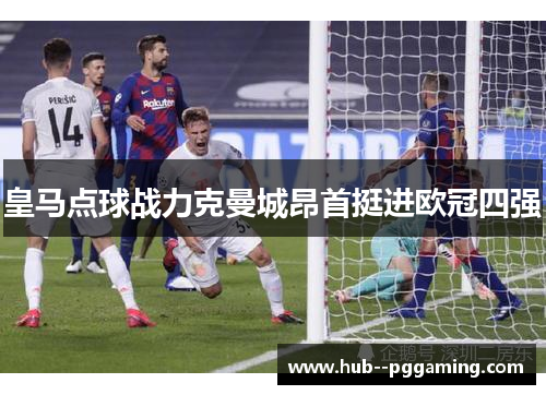 皇马点球战力克曼城昂首挺进欧冠四强 皇马点球战力克曼城昂首挺进欧冠四强