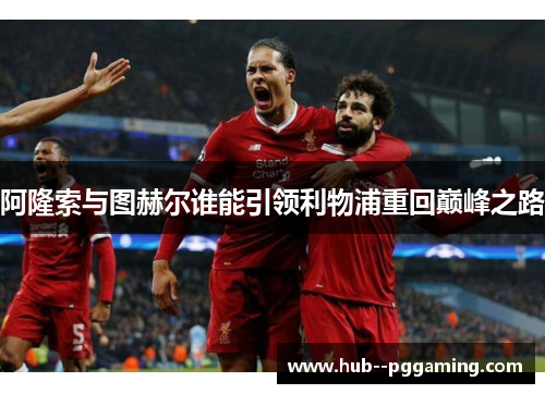 阿隆索与图赫尔谁能引领利物浦重回巅峰之路