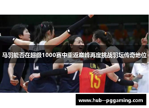 马羽能否在超级1000赛中重返巅峰再度挑战羽坛传奇地位