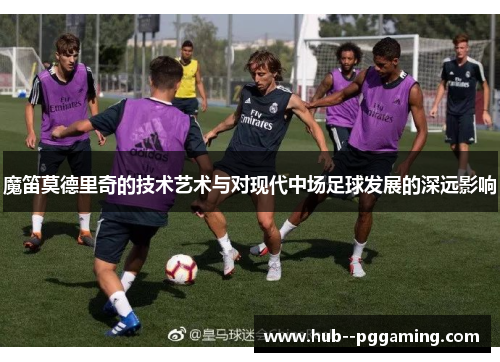 魔笛莫德里奇的技术艺术与对现代中场足球发展的深远影响
