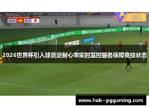 2026世界杯引入球员定制心率实时监控服务保障竞技状态