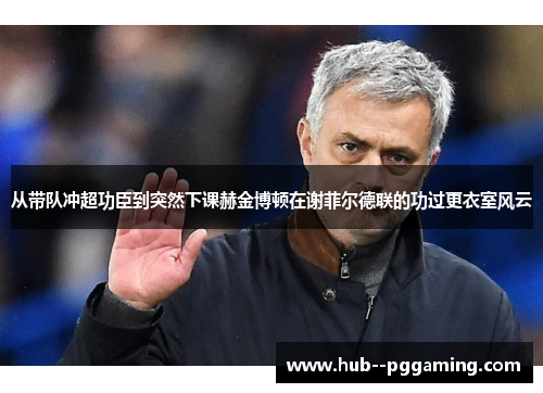 从带队冲超功臣到突然下课赫金博顿在谢菲尔德联的功过更衣室风云