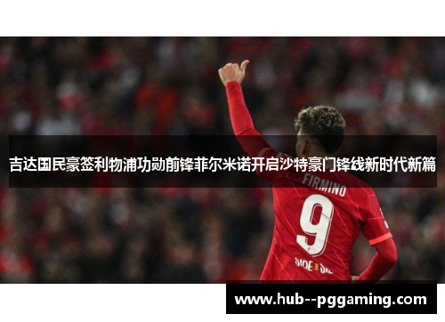 吉达国民豪签利物浦功勋前锋菲尔米诺开启沙特豪门锋线新时代新篇