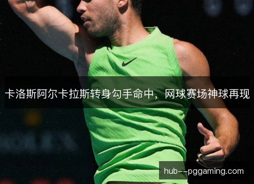 卡洛斯阿尔卡拉斯转身勾手命中,网球赛场神球再现 卡洛斯阿尔卡拉斯转身勾手命中,网球赛场神球再现