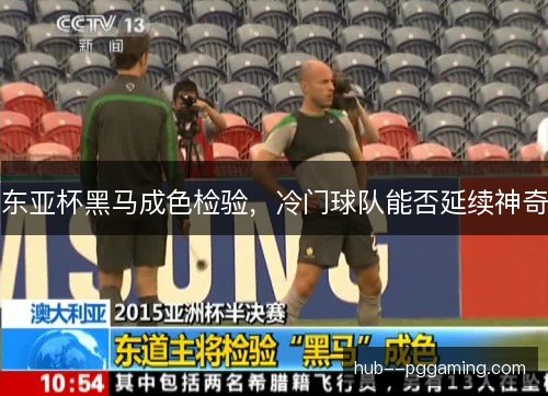 东亚杯黑马成色检验，冷门球队能否延续神奇